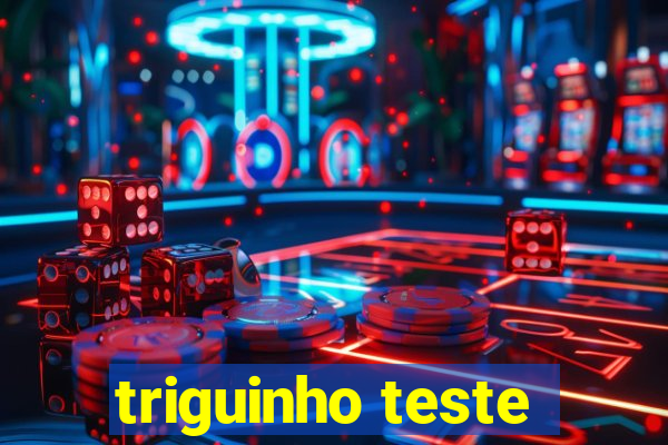 triguinho teste